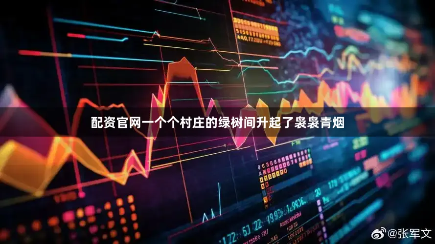 配资官网一个个村庄的绿树间升起了袅袅青烟