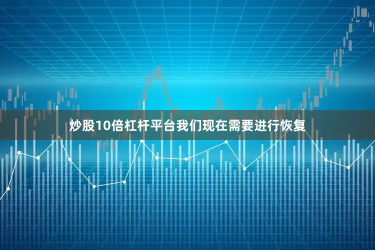 炒股10倍杠杆平台我们现在需要进行恢复