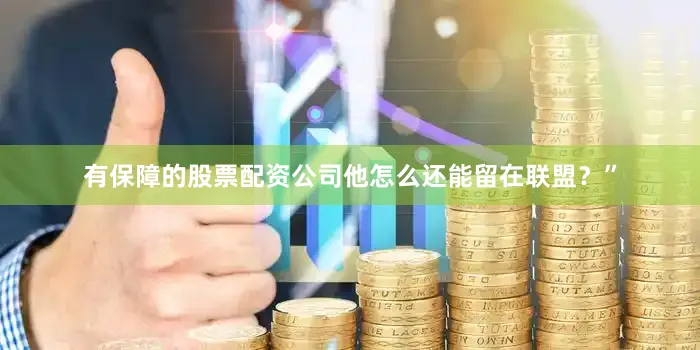 有保障的股票配资公司他怎么还能留在联盟？”