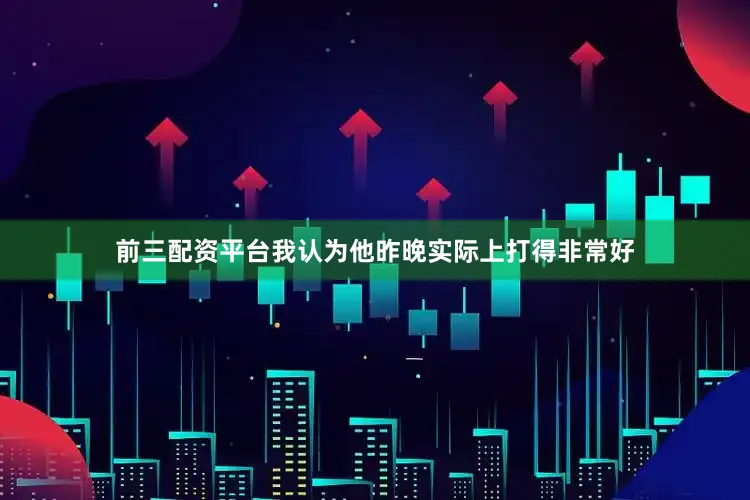 前三配资平台我认为他昨晚实际上打得非常好